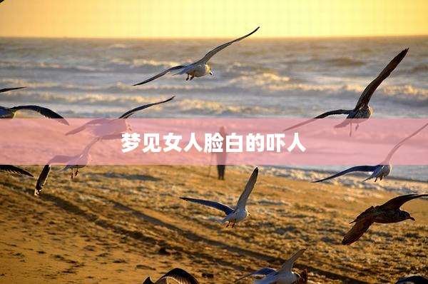 梦见女人脸白的吓人