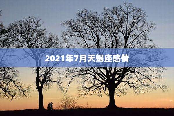 2021年7月天蝎座感情