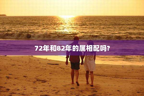 72年和82年的属相配吗?