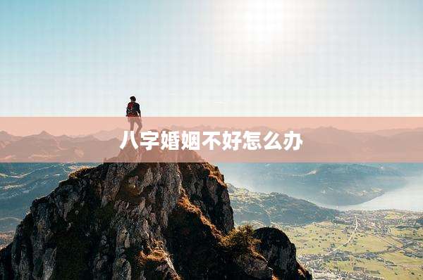 八字婚姻不好怎么办