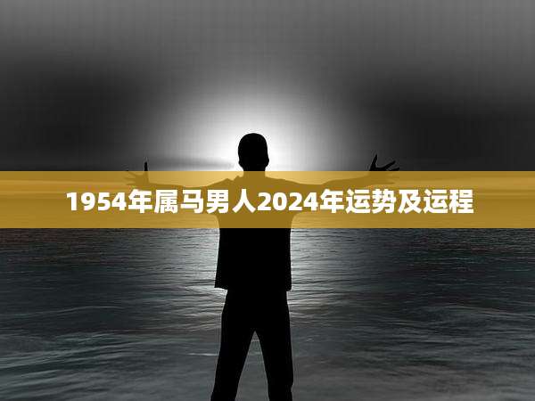 1954年属马男人2024年运势及运程