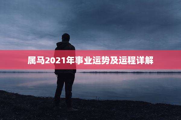 属马2021年事业运势及运程详解