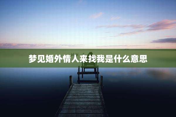 梦见婚外情人来找我是什么意思