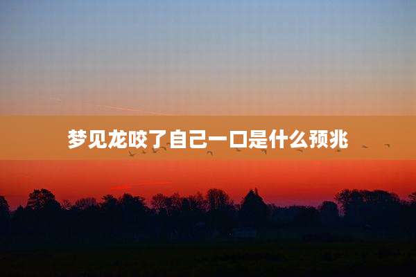 梦见龙咬了自己一口是什么预兆