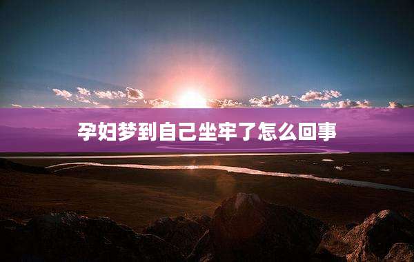 孕妇梦到自己坐牢了怎么回事