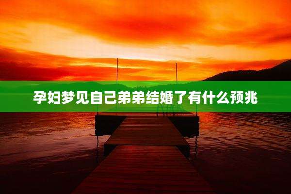 孕妇梦见自己弟弟结婚了有什么预兆