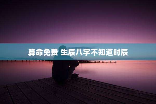 算命免费 生辰八字不知道时辰