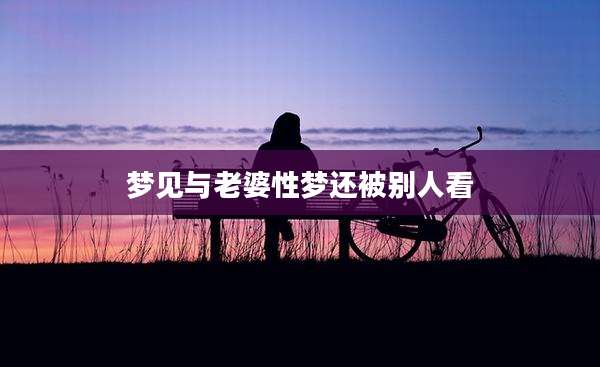 梦见与老婆性梦还被别人看