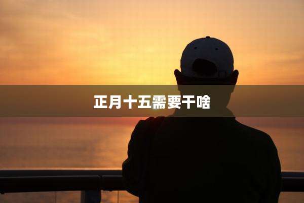 正月十五需要干啥
