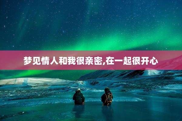 梦见情人和我很亲密,在一起很开心