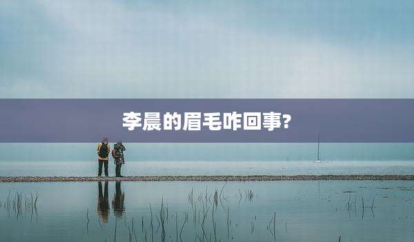 李晨的眉毛咋回事?