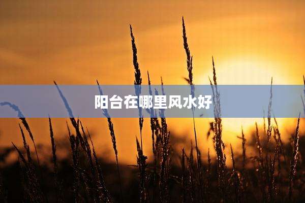 阳台在哪里风水好