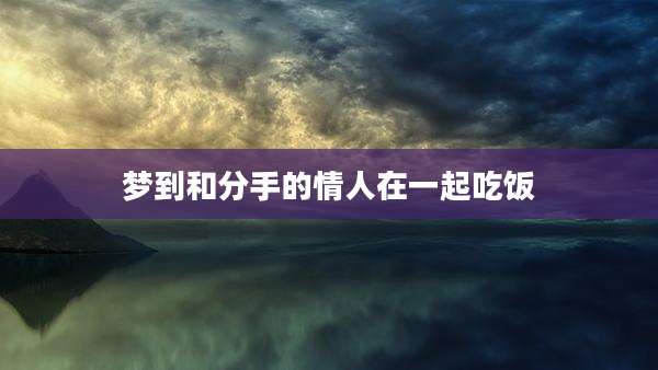 梦到和分手的情人在一起吃饭
