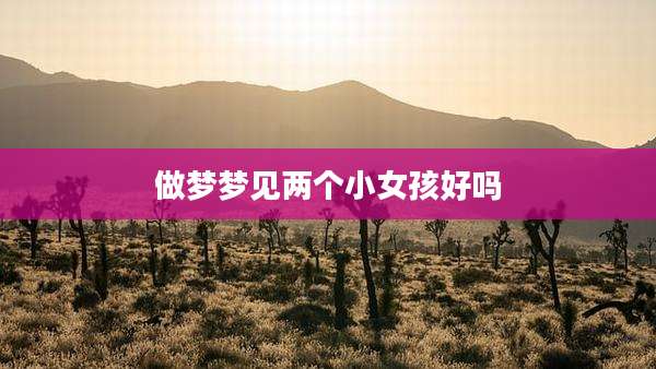 做梦梦见两个小女孩好吗