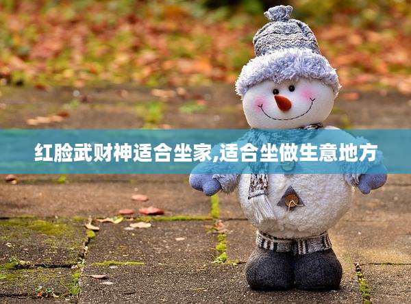 红脸武财神适合坐家,适合坐做生意地方