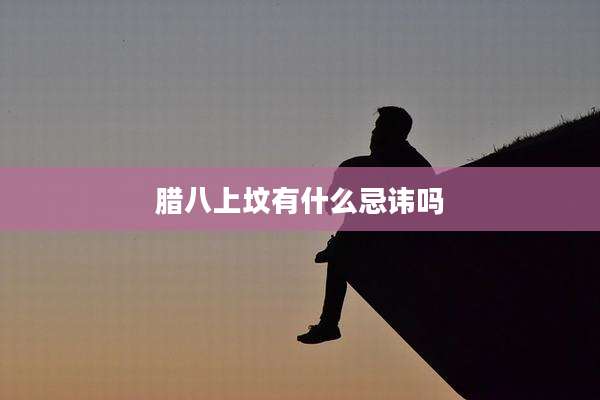 腊八上坟有什么忌讳吗