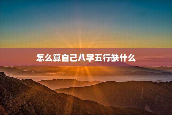 怎么算自己八字五行缺什么