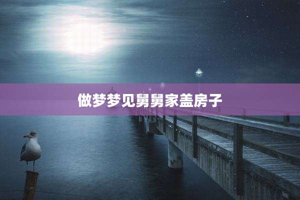 做梦梦见舅舅家盖房子