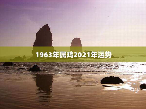 1963年属鸡2021年运势