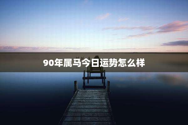 90年属马今日运势怎么样