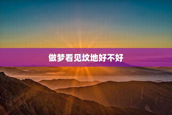做梦看见坟地好不好