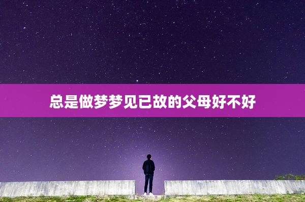 总是做梦梦见已故的父母好不好