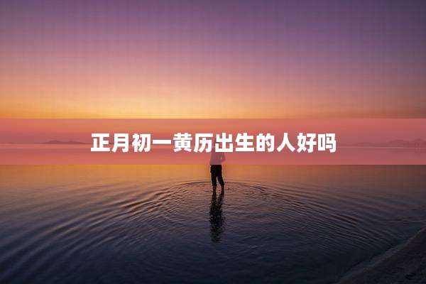 正月初一黄历出生的人好吗