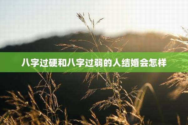 八字过硬和八字过弱的人结婚会怎样