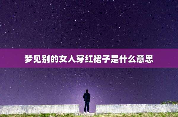 梦见别的女人穿红裙子是什么意思