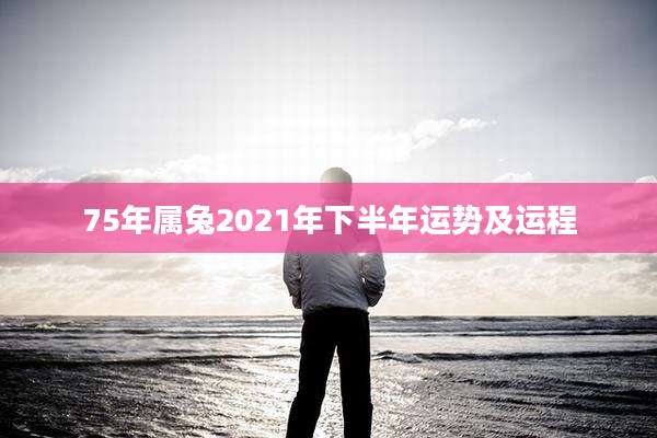 75年属兔2021年下半年运势及运程