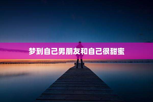 梦到自己男朋友和自己很甜蜜