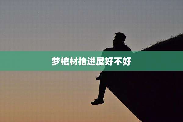 梦棺材抬进屋好不好