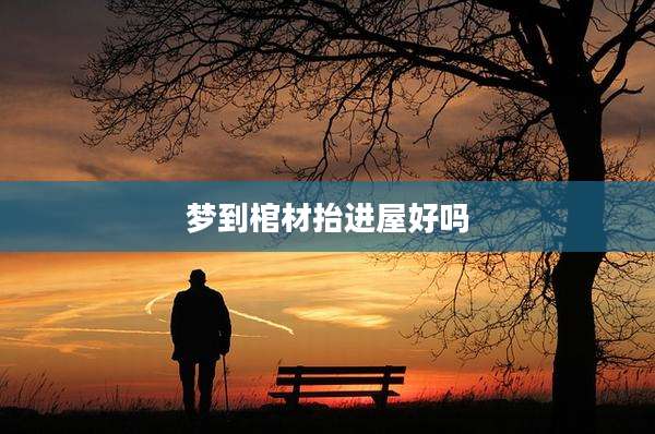 梦到棺材抬进屋好吗