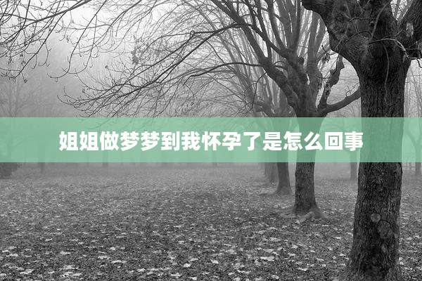 姐姐做梦梦到我怀孕了是怎么回事