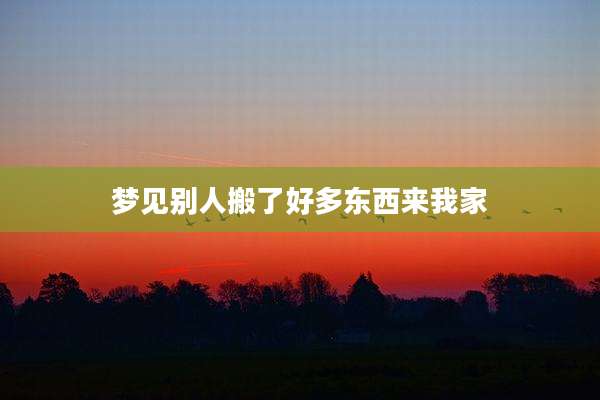 梦见别人搬了好多东西来我家