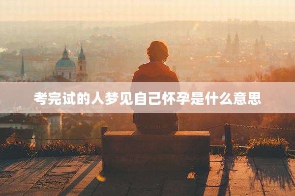 考完试的人梦见自己怀孕是什么意思
