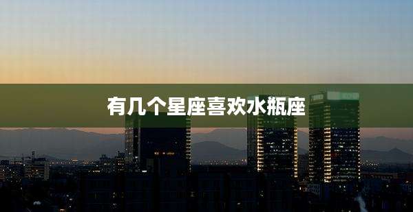 有几个星座喜欢水瓶座