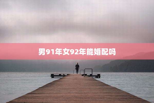 男91年女92年能婚配吗