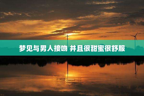 梦见与男人接吻 并且很甜蜜很舒服
