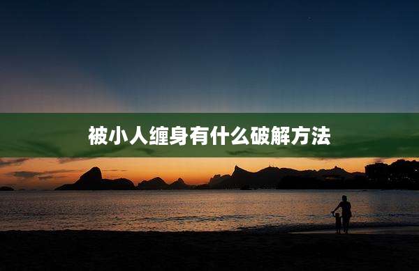 被小人缠身有什么破解方法