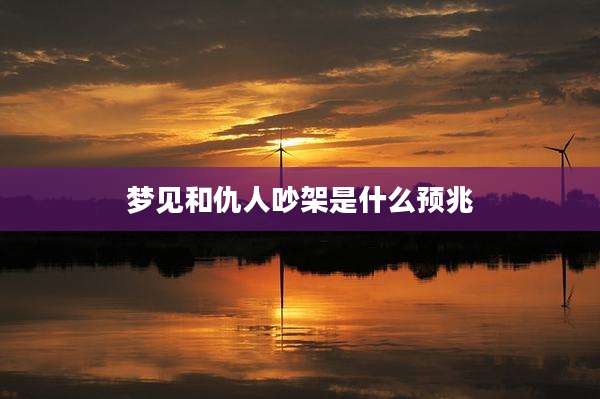 梦见和仇人吵架是什么预兆