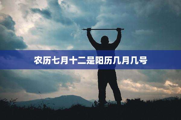 农历七月十二是阳历几月几号