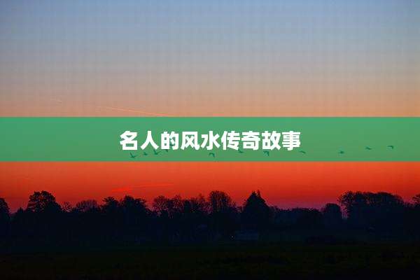 名人的风水传奇故事