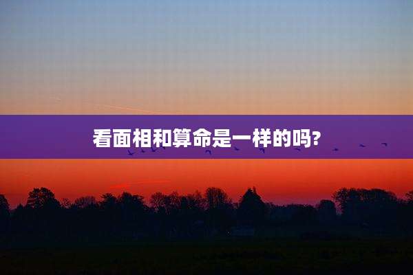 看面相和算命是一样的吗?