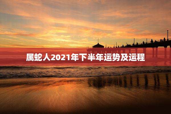 属蛇人2021年下半年运势及运程