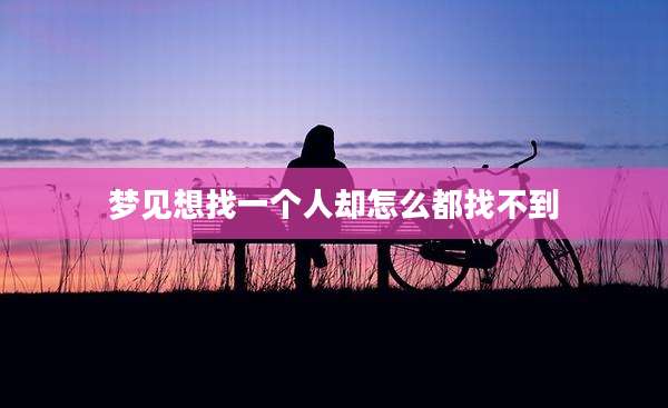 梦见想找一个人却怎么都找不到