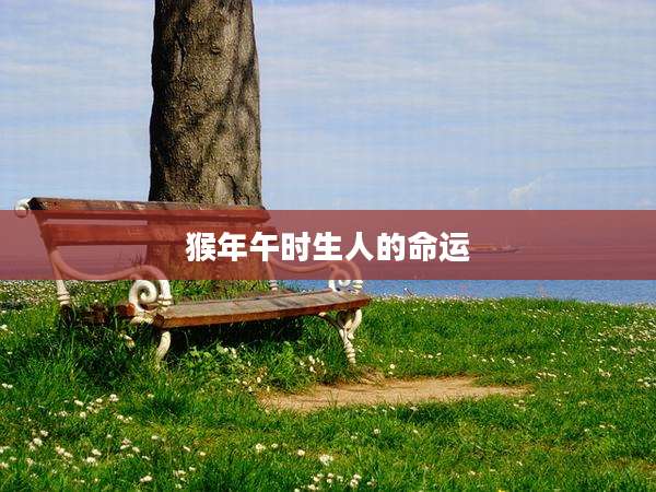 猴年午时生人的命运