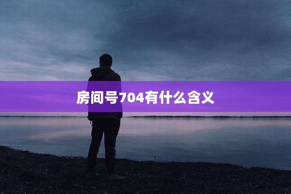 房间号704有什么含义