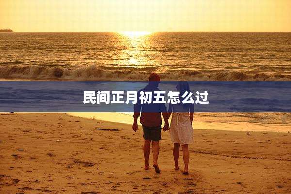 民间正月初五怎么过