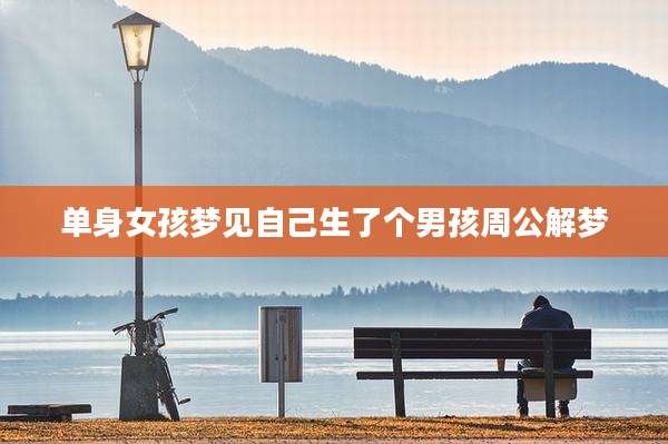 单身女孩梦见自己生了个男孩周公解梦